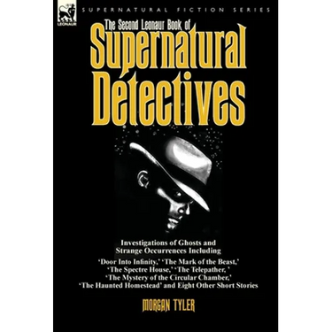 The Second Leonaur Book of Supernatural Detectives: Investigations of Ghosts and Strange Occurrences Including 'Door Into Infinity, ' 'The Mark of the