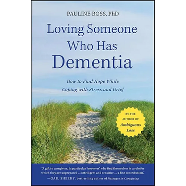 Loving Someone Who Has Dementia: How to Find Hope While Coping with Stress and Grief