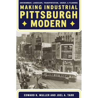 Making Industrial Pittsburgh Modern: Environment, Landscape, Transportation, Energy, and Planning