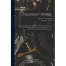 Foundry Work; A Practical Handbook On Standard Foundry Practice, Including Hand And Machine Molding; Cast Iron, Malleable Iron, Steel And Brass Castin