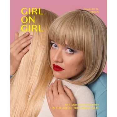 Girl on Girl: Art and Photography in the Age of the Female Gaze (40 Artists Redefining the Fields of Fashion, Art, Advertising and Photojournalism)