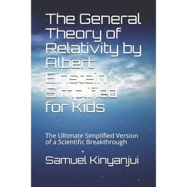 The General Theory of Relativity by Albert Einstein Simplified for Kids: The Ultimate Simplified Version of a Scientific Breakthrough