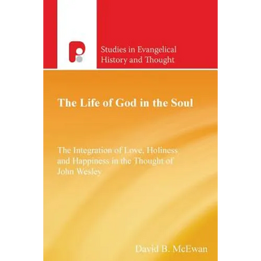 The Life of God in the Soul: The Integration of Love, Holiness and Happiness in the Thought of John Wesley