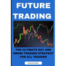 Future Trading: The Ultimate Day and Swing Trading Strategy for All Traders