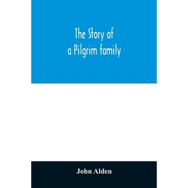 The story of a Pilgrim family. From the Mayflower to the present time; with autobiography, recollections, letters, incidents, and genealogy of the aut