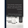 The Dyer's Assistant in the Art of Dying Wool and Woollen Goods: Extracted From the Philosophical and Chymical Works of ... Ferguson, Dufay, Hellot, G