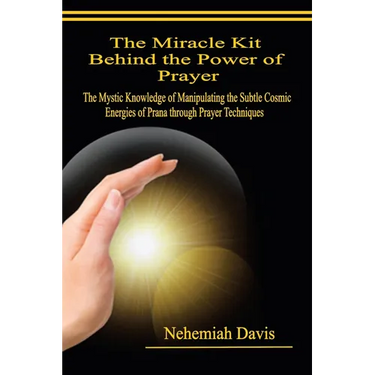 The Miracle Kit Behind the Power of Prayer: The Mystic Knowledge of Manipulating the Subtle Cosmic Energies of Prana through Prayer Techniques