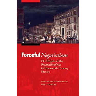 Forceful Negotiations: The Origins of the Pronunciamiento in Nineteenth-Century Mexico