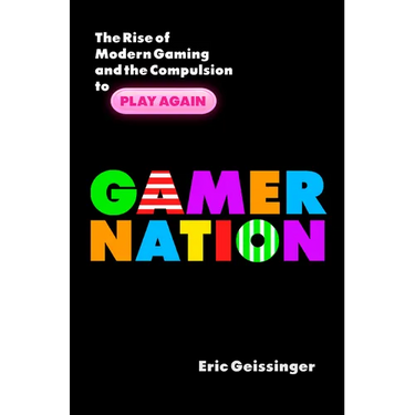 Gamer Nation: The Rise of Modern Gaming and the Compulsion to Play Again