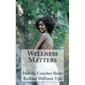 Wellness Matters: Holistic Life Coaches Weigh In on Wellness and Other Matters