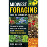 Midwest Foraging for Beginners: Exploring the Natural Harvests of the Heartland Region - Your Essential Field Guide to Wild Edibles