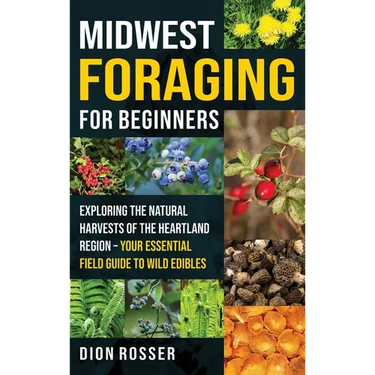 Midwest Foraging for Beginners: Exploring the Natural Harvests of the Heartland Region - Your Essential Field Guide to Wild Edibles