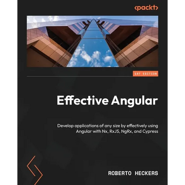 Effective Angular: Develop applications of any size by effectively using Angular with Nx, RxJS, NgRx, and Cypress