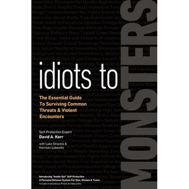 Idiots to Monsters: The Essential Guide to Surviving Common Threats and Violent Encounters