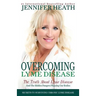 Overcoming Lyme Disease: The Truth About Lyme Disease and The Hidden Dangers Plaguing Our Bodies