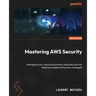 Mastering AWS Security - Second Edition: Strengthen your cloud environment using AWS security features coupled with proven strategies