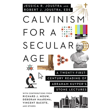 Calvinism for a Secular Age: A Twenty-First-Century Reading of Abraham Kuyper's Stone Lectures