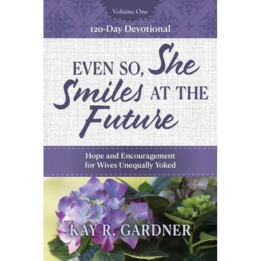 Even So, She Smiles at the Future: Hope and Encouragement for Wives Unequally Yoked