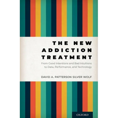The New Addiction Treatment: From Good Intentions and Bad Intuitions to Data, Performance, and Technology