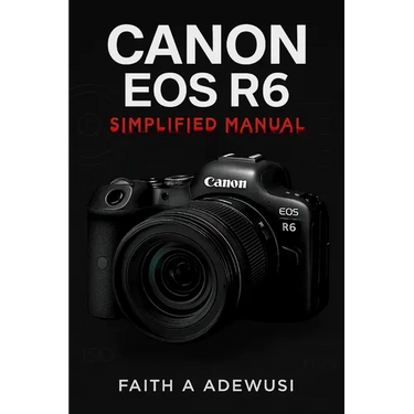 Canon EOS R6 Simplified Manual: Mastering Your Camera's Features, Settings, and Techniques for Professional Results