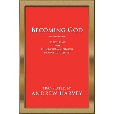 Becoming God: 108 Epigrams from the Cherubinic Pilgrim by Angelus Silesius