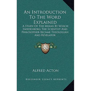 An Introduction To The Word Explained: A Study Of The Means By Which Swedenborg The Scientist And Philosopher Became Theologian And Revelator
