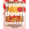 Upside Down Cooking: Layer, Bake, Flip a Brand New Way to Cook in One Pan