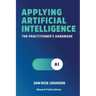 Applying Artificial Intelligence: The Practitioner's Handbook