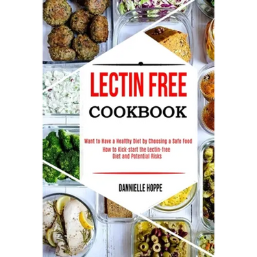 Lectin Free Cookbook: How to Kick-start the Lectin-free Diet and Potential Risks (Want to Have a Healthy Diet by Choosing a Safe Food ?)