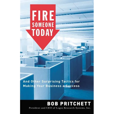 The Fire Someone Today: And Other Surprising Tactics for Making Your Business a Success
