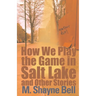 How We Play the Game in Salt Lake: And Other Stories