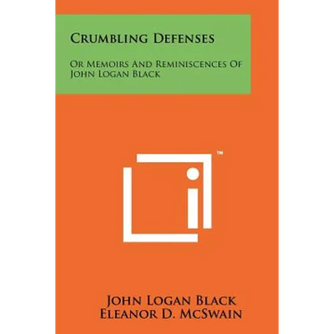 Crumbling Defenses: Or Memoirs And Reminiscences Of John Logan Black