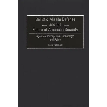 Ballistic Missile Defense and the Future of American Security: Agendas, Perceptions, Technology, and Policy