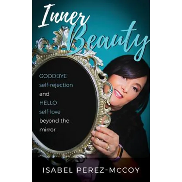 Inner Beauty: Goodbye Self-Rejection and Hello Self-Love Beyond the Mirror