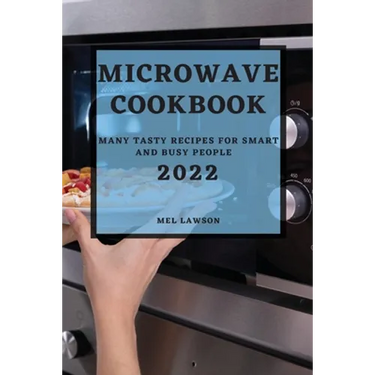 Microwave Cookbook 2022: Many Tasty Recipes for Smart and Busy People