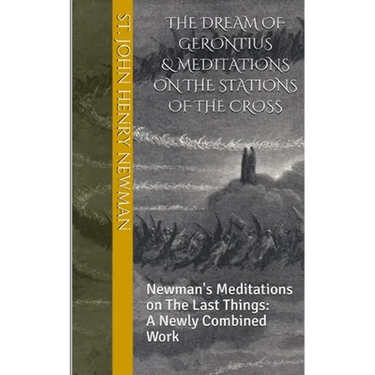 The Dream of Gerontius & Meditations on the Stations of the Cross: Newman's Meditations on The Last Things: A Newly Combined Work