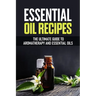 Essential Oil Recipes: The Ultimate Healing Guide Using Aromatherapy and Essential Oils