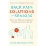 Back Pain Solutions for Seniors: Relieve Pain While Improving Balance, Strength, and Posture at Any Age