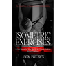 Isometric Exercises: The Ultimate Guide to Isometric Exercises for Muscle Building (A User Manual for Your Mind & the Ultimate Guide to Men
