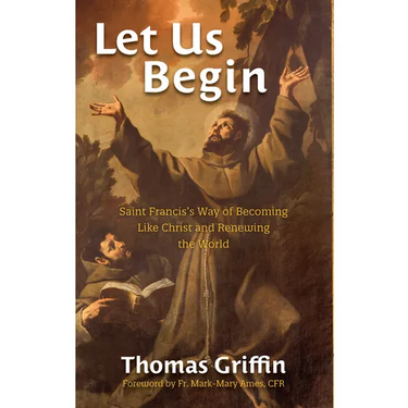 Let Us Begin: Saint Francis's Way of Becoming Like Christ and Renewing the World
