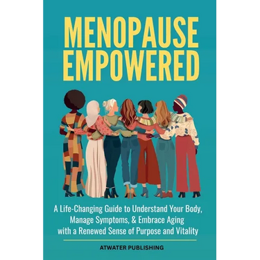 Menopause Empowered: A Life-Changing Guide to Understand Your Body, Manage Symptoms, & Embrace Aging with a Renewed Sense of Purpose and Vitality