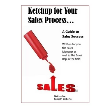 Ketchup for Your Sales Process: A Guide for Sales Success - Written for you the sales leader, as well as for the rep in the field