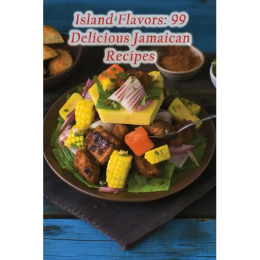 Island Flavors: 99 Delicious Jamaican Recipes
