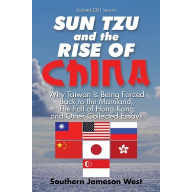 Sun Tzu and the Rise of China: Why Taiwan Is Being Forced Back to the Mainland, the Fall of Hong Kong and Other Collected Essays