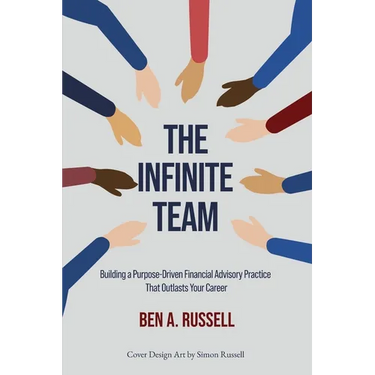 The Infinite Team: Building a Purpose-Driven Financial Advisory Practice That Outlasts Your Career