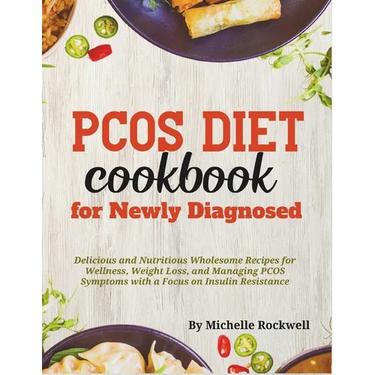 PCOS Diet Cookbook for Newly Diagnosed: Delicious and Nutritious Wholesome Recipes for Wellness, Weight Loss, and Managing PCOS Symptoms with a Focus