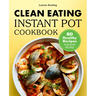Clean Eating Instant Pot Cookbook: 80 Healthy Recipes for Busy People