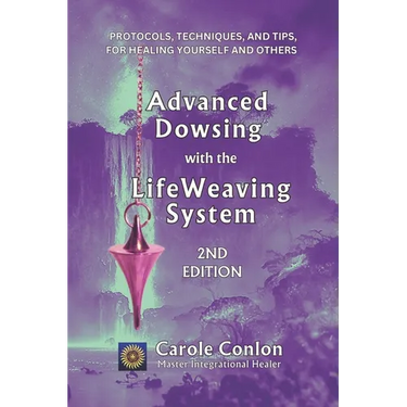Advanced Dowsing with the LifeWeaving System: Protocols, Techniques, and Tips for Healing Yourself and Others