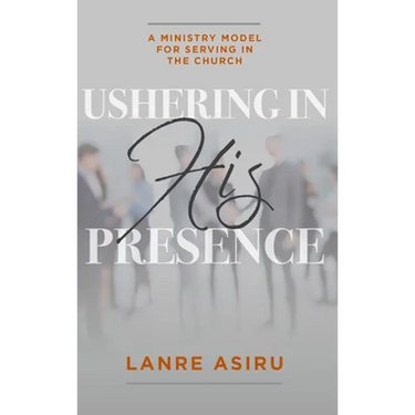 Ushering In His Presence: A Ministry Model for Serving in the Church