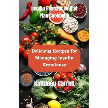 Insulin Resistance Diet Plan Cookbook: Delicious Recipes for Managing Insulin Resistance